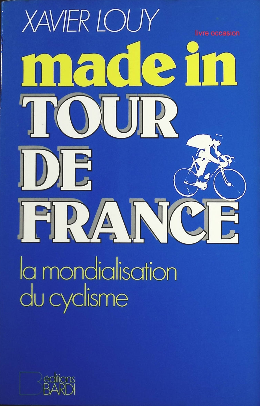 Made in Tour de France - La mondialisation du cyclisme - Xavier Louy - Livre